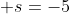  s=-5