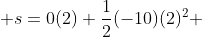  s=0(2)+\frac{1}{2}(-10)(2)^2 