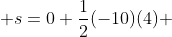  s=0+\frac{1}{2}(-10)(4) 