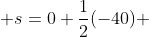  s=0+\frac{1}{2}(-40) 
