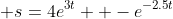  s=4e^{3t}  -e^{-2.5t}