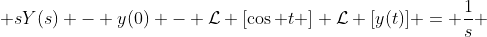  sY(s) - y(0) - \mathcal{L} [\cos t ] \mathcal{L} [y(t)] = \frac{1}{s} 