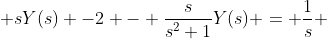  sY(s) -2 - \frac{s}{s^{2}+1}Y(s) = \frac{1}{s} 