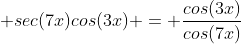  sec(7x)cos(3x) = \frac{cos(3x)}{cos(7x)}