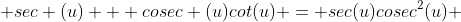  sec (u) + cosec (u)cot(u) = sec(u)cosec^2(u) 