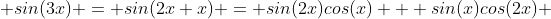  sin(3x) = sin(2x+x) = sin(2x)cos(x) + sin(x)cos(2x) 