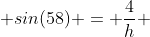  sin(58) = \frac{4}{h} 