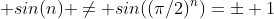 (2) \; sin(n) \neq sin((\pi/2)^n)=\pm 1