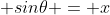  sin\theta = x