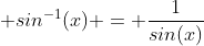 sin^{-1}(x) = \frac{1}{sin(x)}