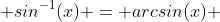  sin^{-1}(x) = arcsin(x) 