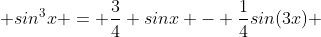  sin^{3}x = \frac{3}{4} sinx - \frac{1}{4}sin(3x) 