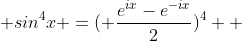  sin^{4}x =( \frac{e^{ix}-e^{-ix}}{2})^{4}  