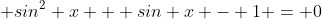  sin^2 x + sin x - 1 = 0