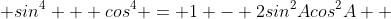  sin^4 + cos^{4} = 1 - 2sin^{2}Acos^{2}A  