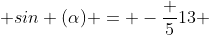  sin (\alpha) = -\frac {5}{13} 
