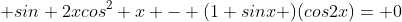  sin 2xcos^2 x - (1+sinx )(cos2x)= 0