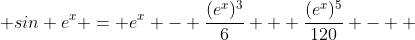  sin e^x = e^x - \frac{(e^x)^3}{6} + \frac{(e^x)^5}{120} - +