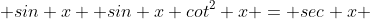  sin x +sin x cot^2 x = sec x 