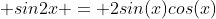  sin2x = 2sin(x)cos(x)