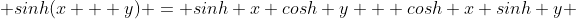  sinh(x + y) = sinh x cosh y + cosh x sinh y 