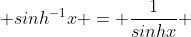  sinh^{-1}x = \frac{1}{sinhx} 