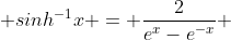  sinh^{-1}x = \frac{2}{e^{x}-e^{-x}} 