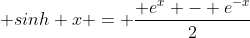  sinh x = \frac{ e^x - e^{-x}}{2}