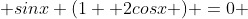  sinx (1+ 2cosx ) =0 