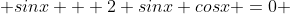  sinx + 2 sinx cosx =0 