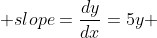  slope=\frac{dy}{dx}=5y 