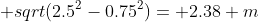  sqrt(2.5^2-0.75^2)= 2.38 m