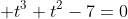  t^3+t^2-7=0