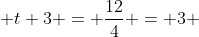  t+3 = \frac{12}{4} = 3 