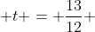  t = \frac{13}{12} 
