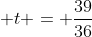  t = \frac{39}{36}
