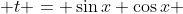  t = \sin{x}+\cos{x} 