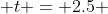  t = 2.5 