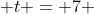  t = 7 