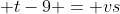  t-9 = vs