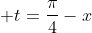  t=\frac{\pi}{4}-x