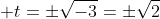  t=\pm\sqrt{-3}=\pm\sqrt{2}