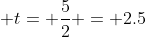  t= \frac{5}{2} = 2.5