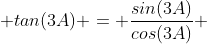  tan(3A) = \frac{sin(3A)}{cos(3A)} 