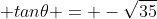  tan\theta = -\sqrt{35}