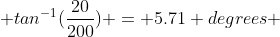  tan^{-1}(\frac{20}{200}) = 5.71 degrees 