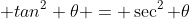 1+\; tan^2 \theta = \sec^2 \theta