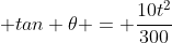  tan {\theta} = \frac{10t^2}{300}