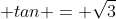  tan = \sqrt{3}