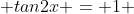  tan2x = 1 
